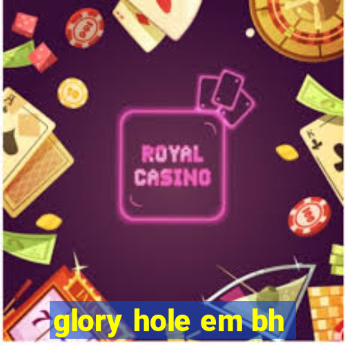 glory hole em bh